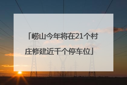 崂山今年将在21个村庄修建近千个停车位